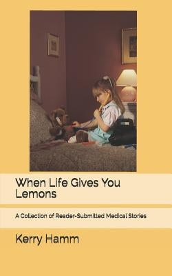 When Life Gives You Lemons: A Collection of Reader-Submitted Medical Stories by Hamm, Kerry