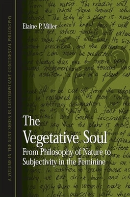 The Vegetative Soul: From Philosophy of Nature to Subjectivity in the Feminine by Miller, Elaine P.