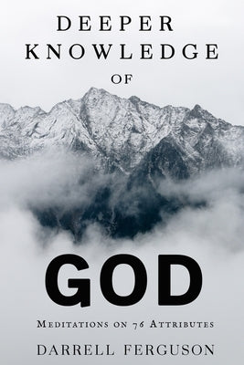 Deeper Knowledge of God: Meditations on 76 Attributes by Ferguson, Darrell R.