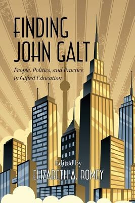 Finding John Galt: People, Politics, and Practice in Gifted Education by Romey, Elizabeth a.