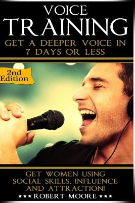Voice Training: Get A Deeper Voice In 7 Days Or Less! Get Women Using Power, Influence & Attraction! by Moore, Robert