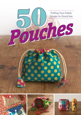 50 Pouches: Putting Your Fabric Scraps to Good Use by Graphic-Sha