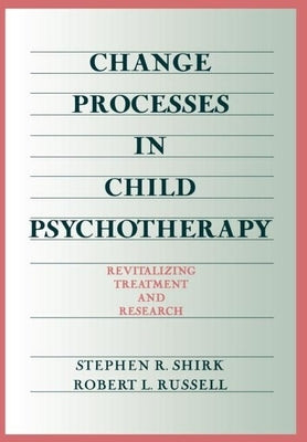 Change Processes in Child Psychotherapy: Revitalizing Treatment and Research by Shirk, Stephen R.