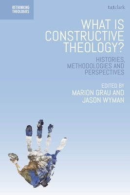 What Is Constructive Theology?: Histories, Methodologies, and Perspectives by Grau, Marion