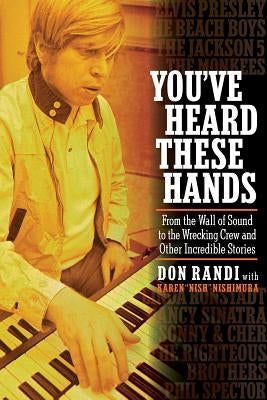 You've Heard These Hands: From the Wall of Sound to the Wrecking Crew and Other Incredible Stories by Randi, Don