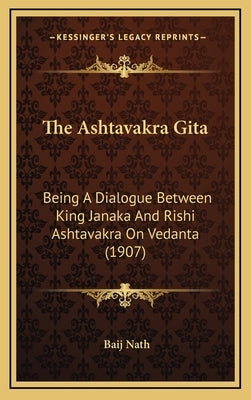 The Ashtavakra Gita: Being a Dialogue Between King Janaka and Rishi Ashtavakra on Vedanta (1907) by Nath, Baij