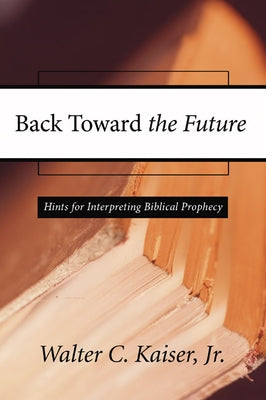 Back Toward the Future: Hints for Interpreting Biblical Prophecy by Kaiser, Walter C., Jr.