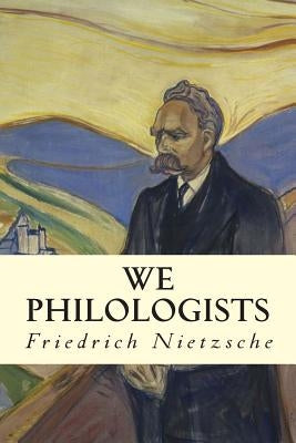 We Philologists by Nietzsche, Friedrich Wilhelm
