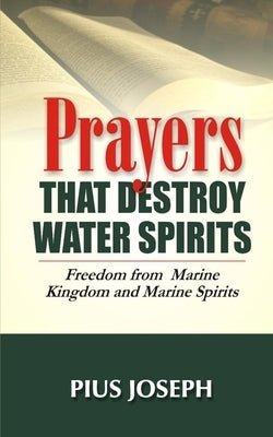 Prayers that Destroy Water Spirits: Freedom from marine Kingdom and Marine Spirits by Joseph, Pius
