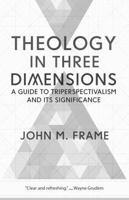 Theology in Three Dimensions: A Guide to Triperspectivalism and Its Significance by Frame, John M.