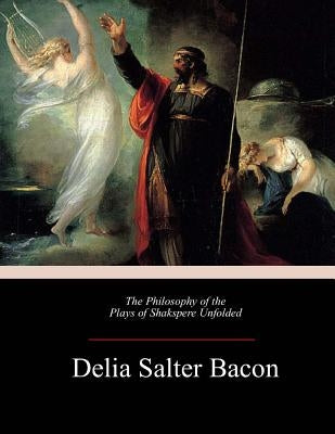 The Philosophy of the Plays of Shakspere Unfolded by Bacon, Delia Salter