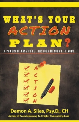 What's Your Action Plan? 6 Powerful Ways To Get Unstuck In Your Life Now! by Silas, Damon