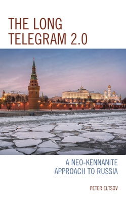 The Long Telegram 2.0: A Neo-Kennanite Approach to Russia by Eltsov, Peter
