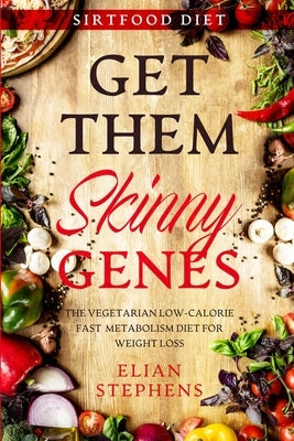 Sirtfood Diet: GET THEM SKINNY GENES - The Vegetarian Low-Calorie Fast Metabolism Diet For Weight Loss by Stephens, Elian
