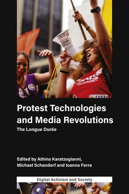 Protest Technologies and Media Revolutions: The Longue Durée by Karatzogianni, Athina