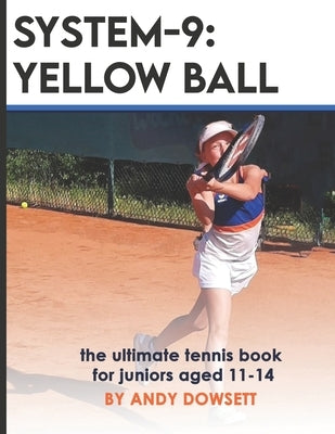 System-9: YELLOW BALL: the ultimate tennis book for juniors aged 11+ by Dowsett, Andy