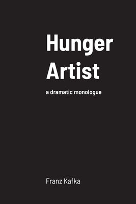 Hunger Artist: a dramatic monologue by Kafka, Franz