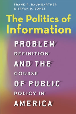 The Politics of Information: Problem Definition and the Course of Public Policy in America by Baumgartner, Frank R.