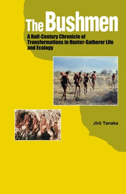 The Bushmen: A Half-Century Chronicle of Transformations in Hunter-Gatherer Life and Ecology by Tanaka, Jiro