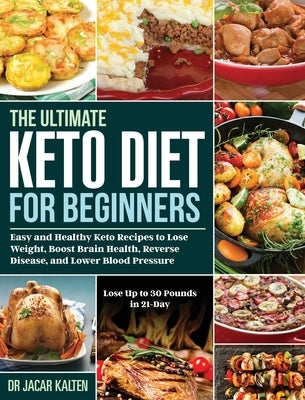 The Ultimate Keto Diet for Beginners: Easy and Healthy Keto Recipes to Lose Weight, Boost Brain Health, Reverse Disease, and Lower Blood Pressure (Los by Kalten, Jacar