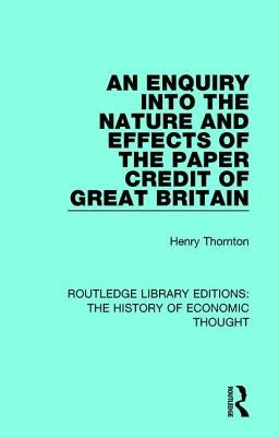 An Enquiry into the Nature and Effects of the Paper Credit of Great Britain by Thornton, Henry