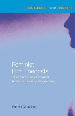 Feminist Film Theorists: Laura Mulvey, Kaja Silverman, Teresa de Lauretis, Barbara Creed by Chaudhuri, Shohini