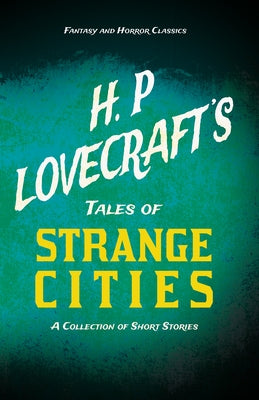 H. P. Lovecraft's Tales of Strange Cities - A Collection of Short Stories (Fantasy and Horror Classics): With a Dedication by George Henry Weiss by Lovecraft, H. P.