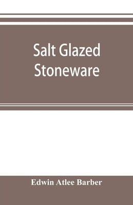 Salt glazed stoneware: Germany, Flanders, England and the United States by Atlee Barber, Edwin