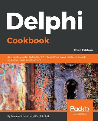 Delphi Cookbook - Third Edition: Recipes to master Delphi for IoT integrations, cross-platform, mobile and server-side development by Spinetti, Daniele