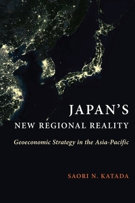 Japan's New Regional Reality: Geoeconomic Strategy in the Asia-Pacific by Katada, Saori N.