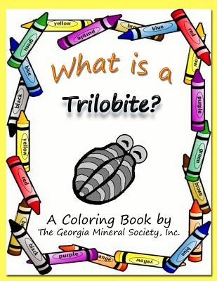 What Is a Trilobite?: A Coloring Book by the Georgia Mineral Society, Inc. by Carter, Lori