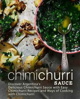 Chimichurri Sauce: Discover Argentina's Delicious Chimichurri Sauce with Easy Chimichurri Recipes and Ways of Cooking with Chimichurri (2 by Press, Booksumo
