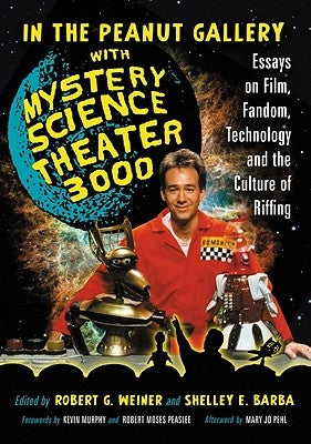 In the Peanut Gallery with Mystery Science Theater 3000: Essays on Film, Fandom, Technology and the Culture of Riffing by Weiner, Robert G.