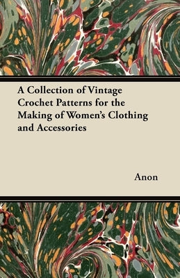 A Collection of Vintage Crochet Patterns for the Making of Women's Clothing and Accessories by Anon