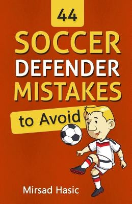44 Soccer Defender Mistakes to Avoid by Hasic, Mirsad
