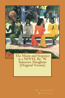 The Moon and Sixpence is a NOVEL By: W. Somerset Maugham (Original Version) by Maugham, W. Somerset
