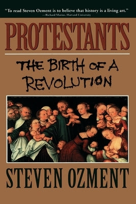 Protestants: The Birth of a Revolution by Ozment, Steven E.