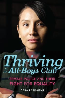 Thriving in an All-Boys Club: Female Police and Their Fight for Equality by Rabe-Hemp, Cara