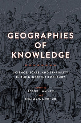 Geographies of Knowledge: Science, Scale, and Spatiality in the Nineteenth Century by Mayhew, Robert J.