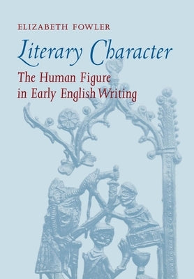 Literary Character: The Human Figure in Early English Writing by Fowler, Elizabeth