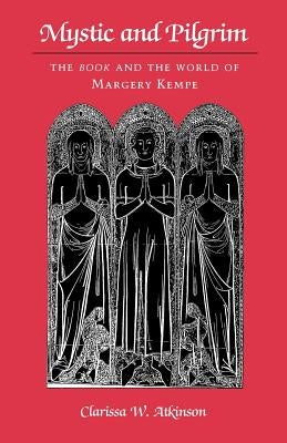Mystic and Pilgrim: The Book and the World of Margery Kempe by Atkinson, Clarissa W.