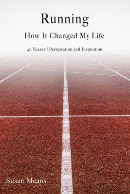 Running: How It Changed My Life: 40 Years of Perspiration and Inspiration by Means, Susan