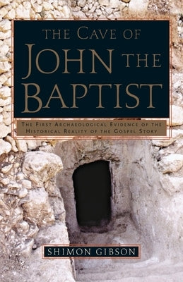 The Cave of John the Baptist: The First Archaeological Evidence of the Historical Reality of the Gospel Story by Gibson, Shimon