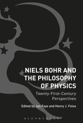 Niels Bohr and the Philosophy of Physics: Twenty-First-Century Perspectives by Faye, Jan