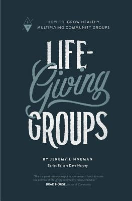 Life-Giving Groups: How-To Grow Healthy, Multiplying Community Groups by Harvey, Dave