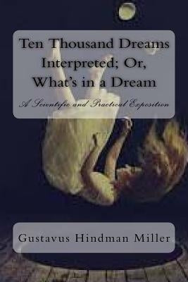 Ten Thousand Dreams Interpreted; Or, What's in a Dream: A Scientific and Practical Exposition by Hindman Miller, Gustavus
