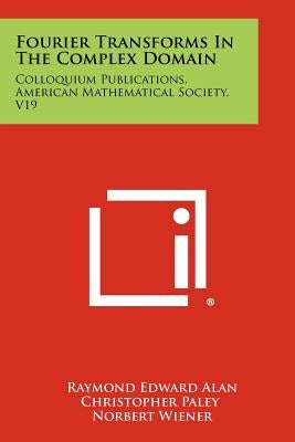 Fourier Transforms In The Complex Domain: Colloquium Publications, American Mathematical Society, V19 by Paley, Raymond Edward Alan Christopher