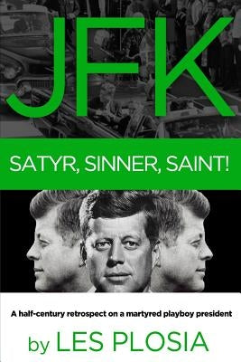 JFK: Satyr, Sinner, Saint!: A half-century retrospect on a martyred playboy president by Plosia, Les
