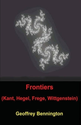 Frontiers: Kant, Hegel, Frege, Wittgenstein by Bennington, Geoffrey