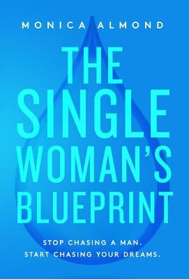 The Single Woman's Blueprint: Stop Chasing a Man. Start Chasing Your Dreams. by Almond, Monica